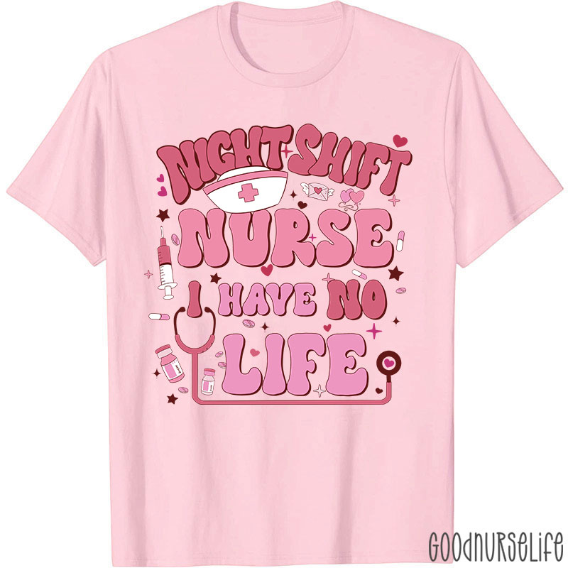 Night Shiift Nurse I Have No Life Nurse T-Shirt