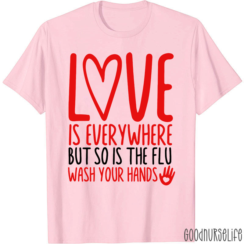 Love And Health Love Is Everywhere But So Is The Flu Wash Your Hands Nurse T-Shirt