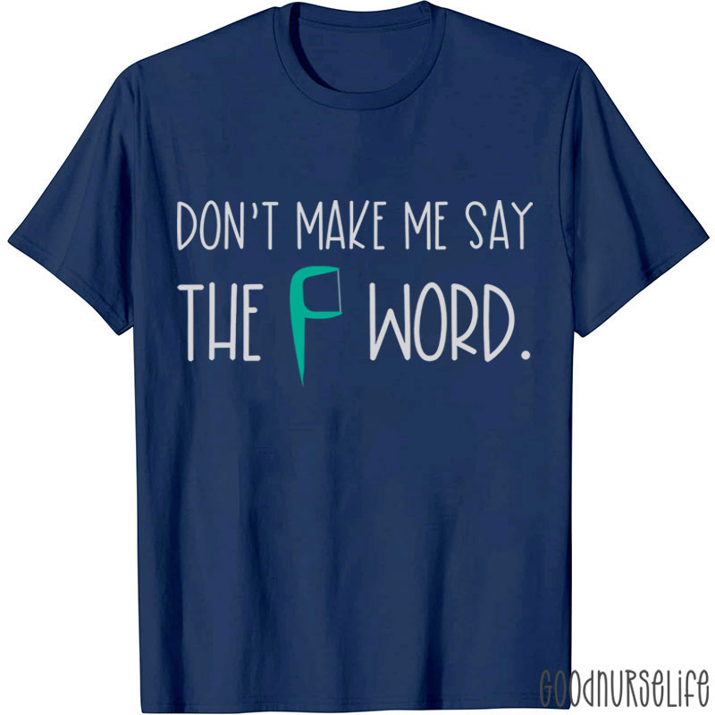 Don't Make Me Say The F Word T-shirt