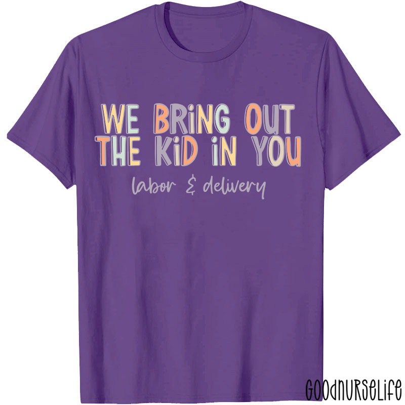 We Bring Out The Kid In You Labor and Delivery Nurse T-shirt