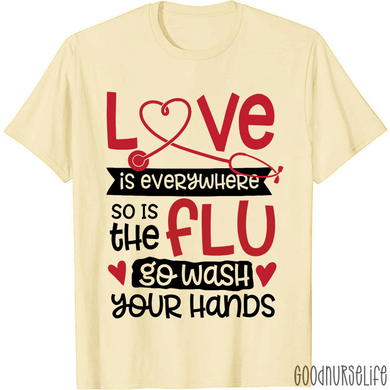 Love Is Everywhere So Is The Flu Go Wash Your Hands Funny Nurse T-Shirt
