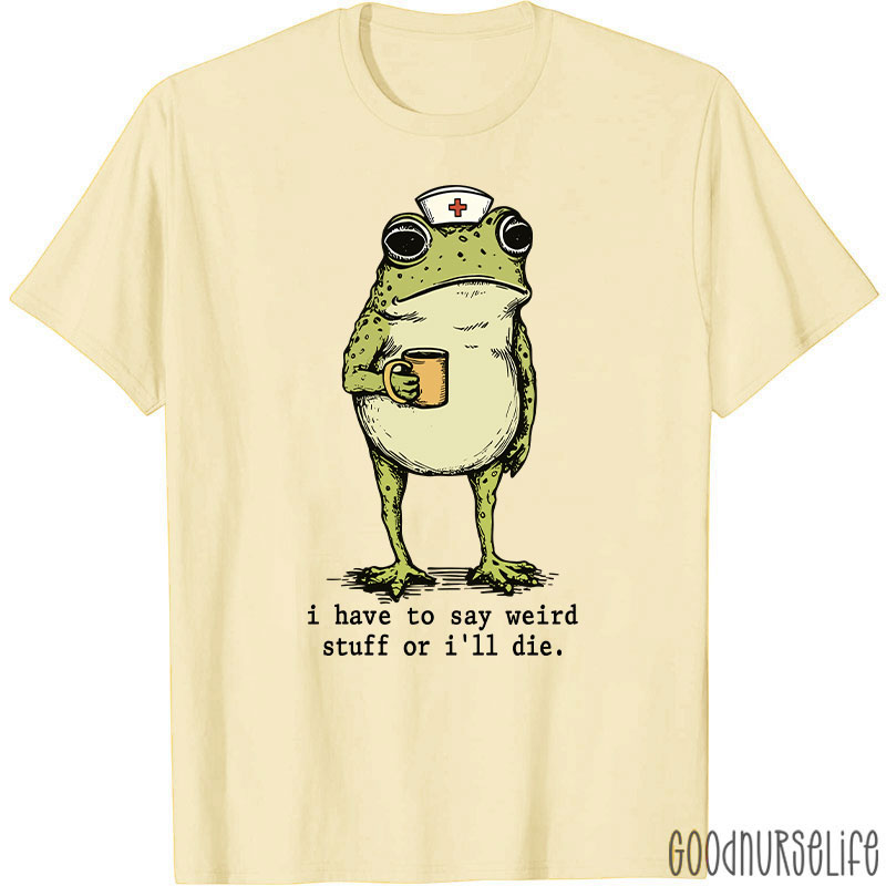 Funny Frog I Have To Say Weird Stuff Nurse T-Shirt