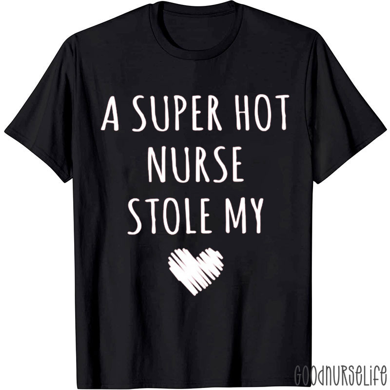 A Super Hot Nurse Stole My Heart Nurse T-Shirt