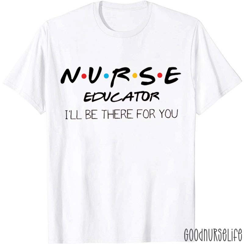 Nurse Educator I'll Be There For You Nurse T-Shirt
