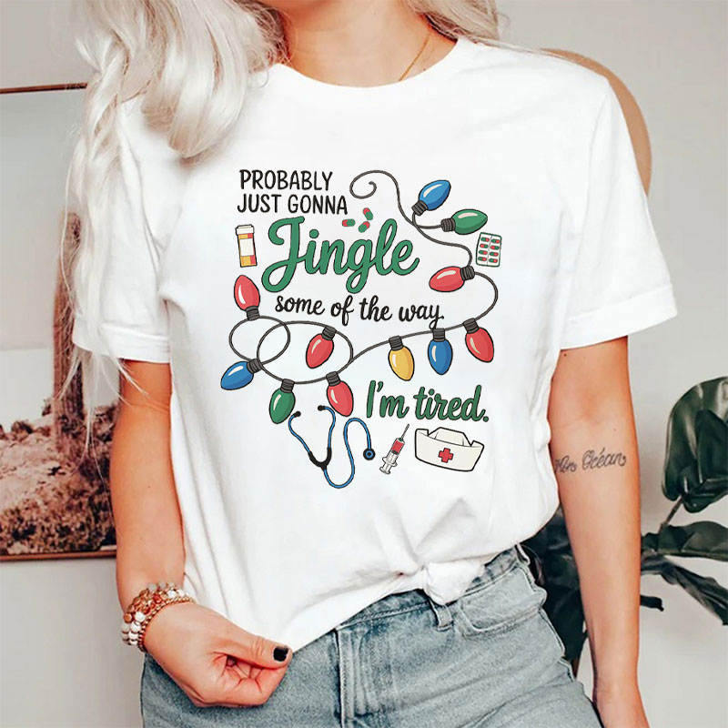 Probably Just Gonna Jingle Some Of The Way I'm Tired Nurse T-Shirt