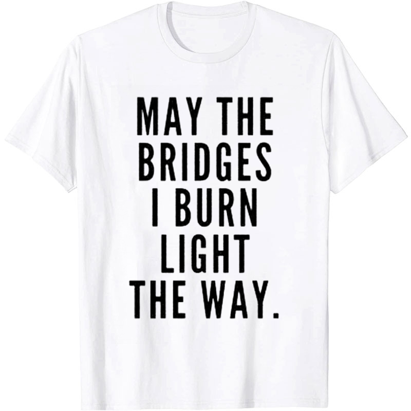 May The Bridges I Burn Light The Way Nurse T-Shirt
