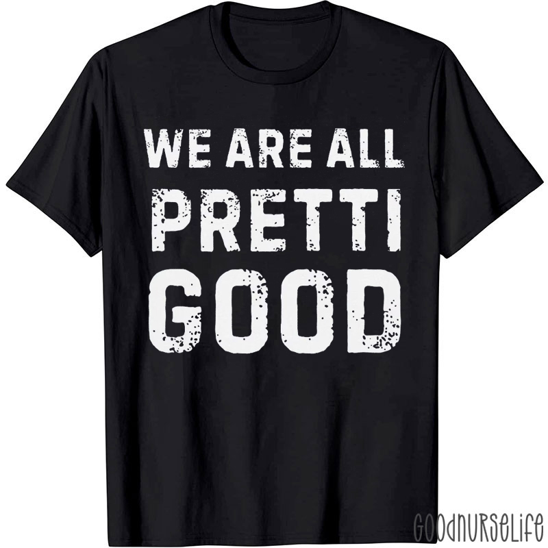 We Are All Pretti Good Nurse T-shirt