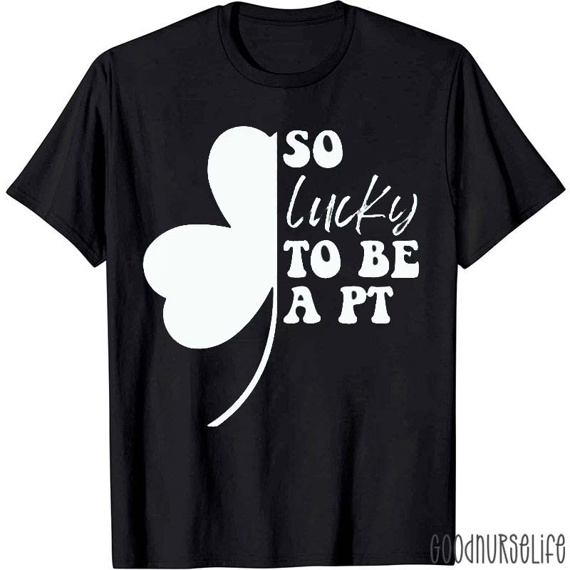 So Lucky To Be A PT Nurse T-Shirt