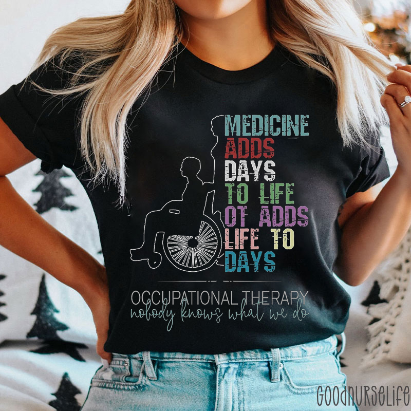 Medicine Adds Days To Life OT Adds Life To Days Nurse T-Shirt