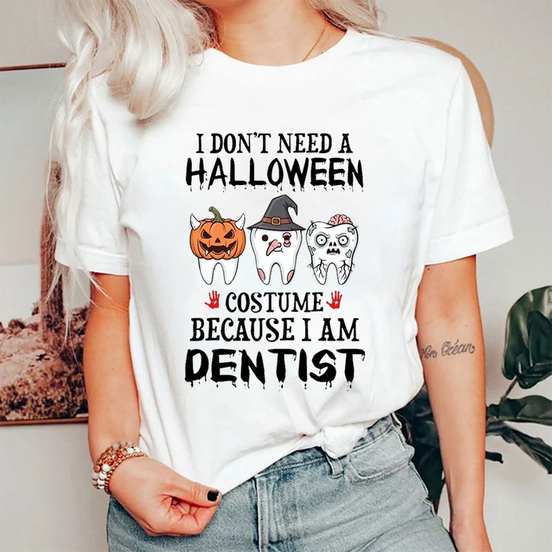 I Don’t Need A Halloween Costume Because I Am Dentist T-Shirt