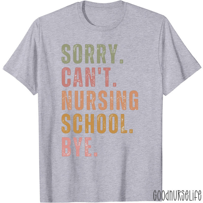 Sorry Can't Nursing School Bye Nurse T-Shirt