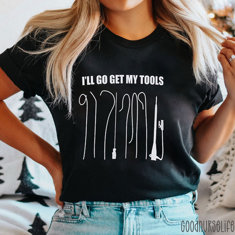 I'll Go Get My Tools Nurse T-Shirt