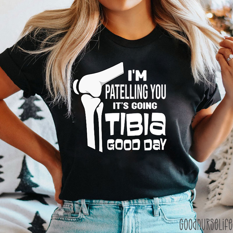 I'm Patelling You It's Going Tibia Good Day Nurse T-Shirt