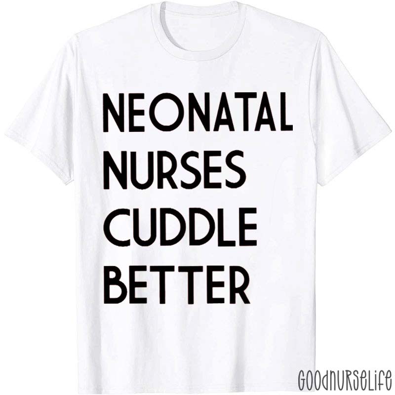 Neonatal Nurses Cuddle Better Nurse T-Shirt