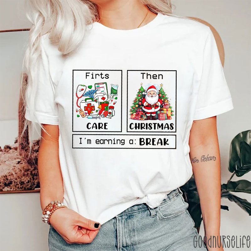 First Care Then Christmas I'm Earning A Break Nurse T-shirt
