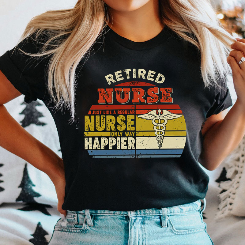 Retired Nurse Just Like A Regular Nurse Only Way Happier Nurse T-Shirt