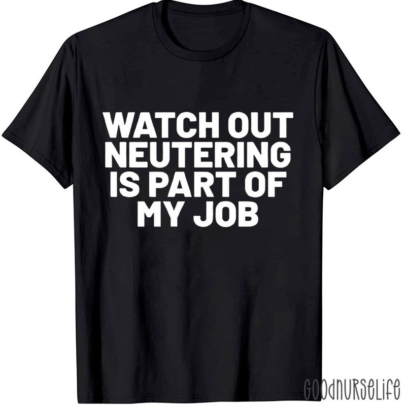 Watch Out Neutering Is Part Of My Job Nurse T-shirt