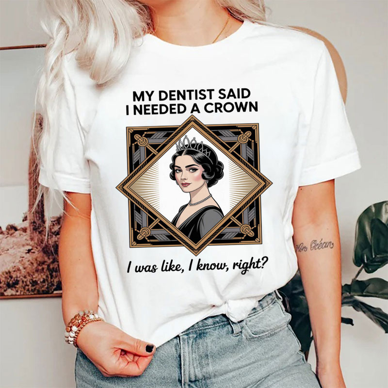 My Dentist Said I Needed A Crown T-Shirt