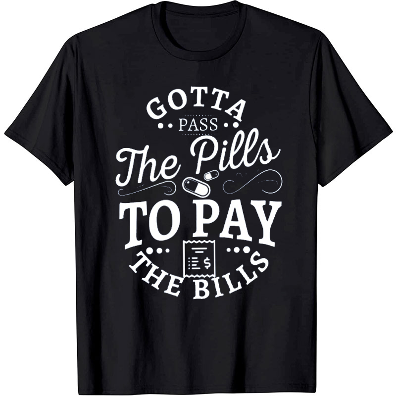 Gotta Pass The Pills To Pay The Bills Nurse T-Shirt