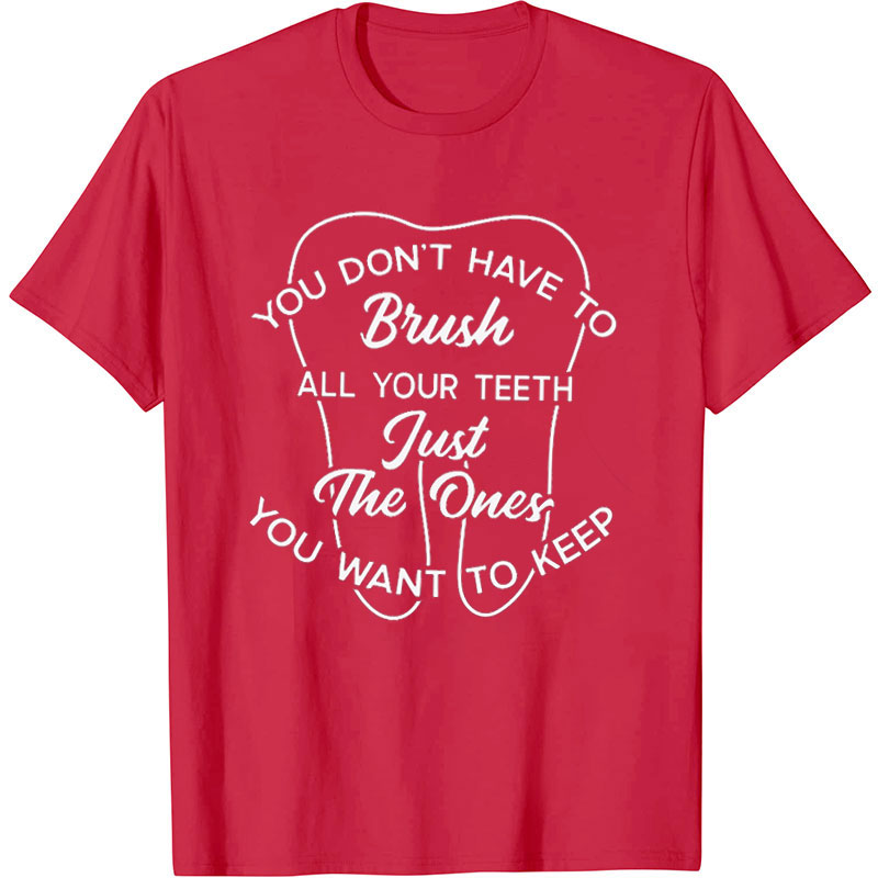 You Don't Have To Brush All You Teeth Nurse T-Shirt