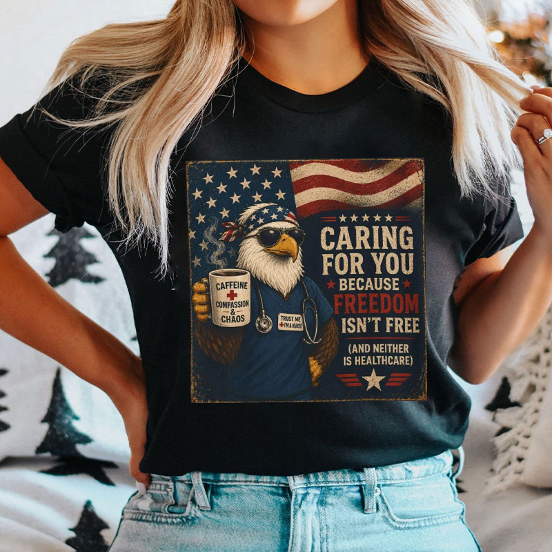 Caring For You Because Freedom Isn't Free Nurse T-Shirt