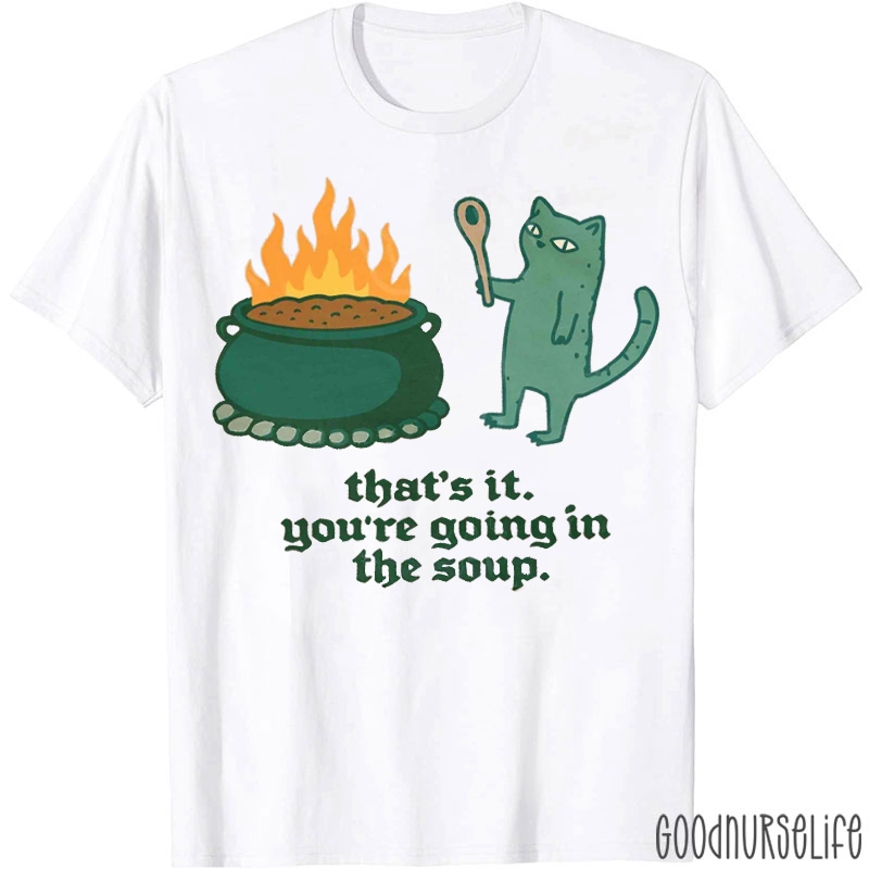 That's It You're Going In The Soup T-shirt