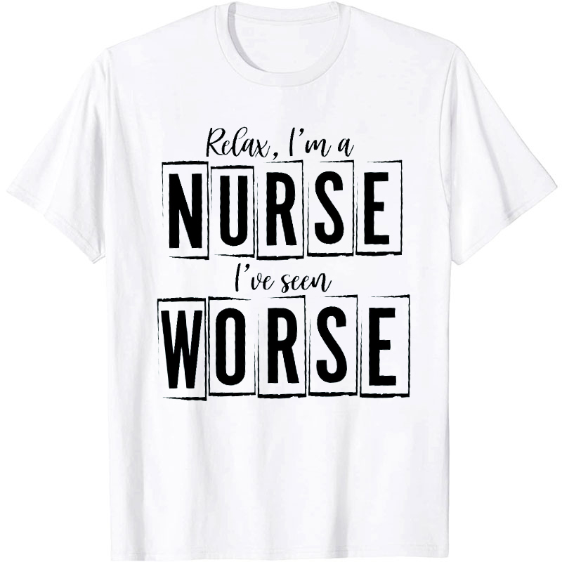 Relax I'm A Nurse I've Seen Worse Nurse T-Shirt