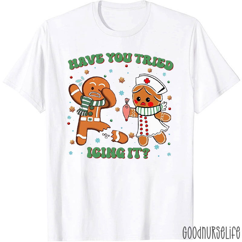 Have You Tried Icing It Gingerbread Nurse Edition Nurse T-Shirt