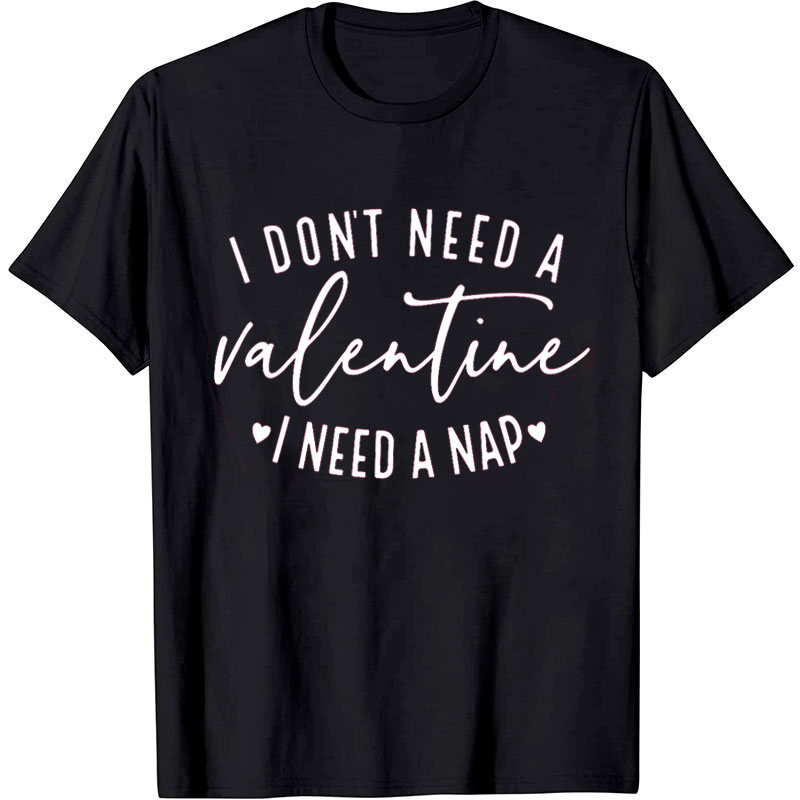 I Don't Need A Valentine I Need A Nap Nurse T-Shirt