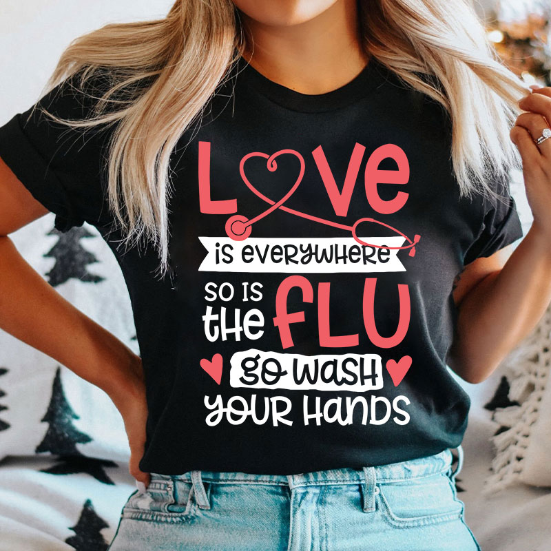 Love Is Everywhere So Is The Flu Go Wash Your Hands Funny Nurse T-Shirt