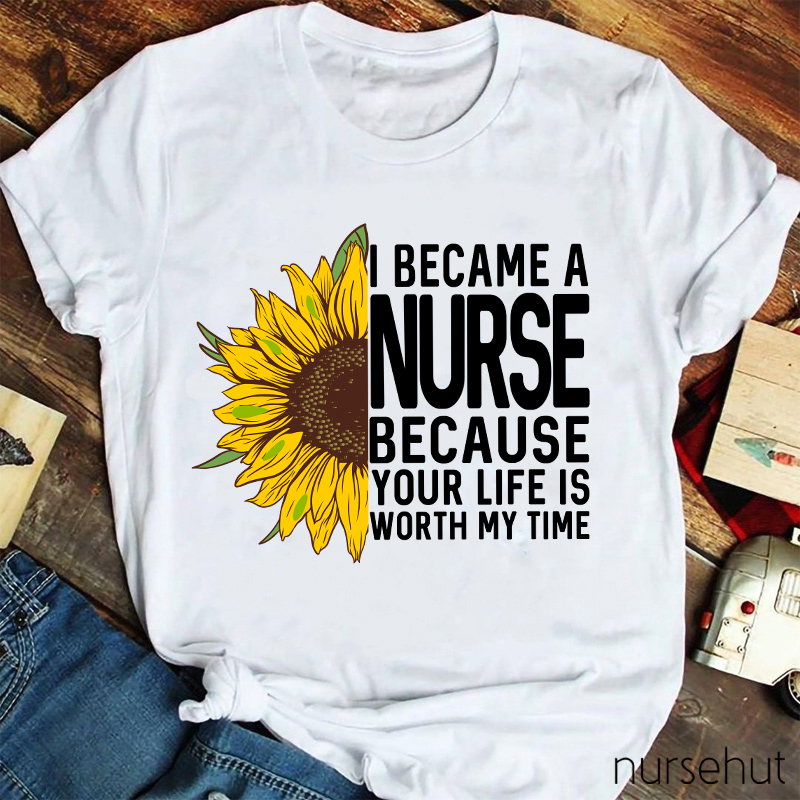 I Became A Nurse Because Your Life Is Worth My Time Nurse T-Shirt