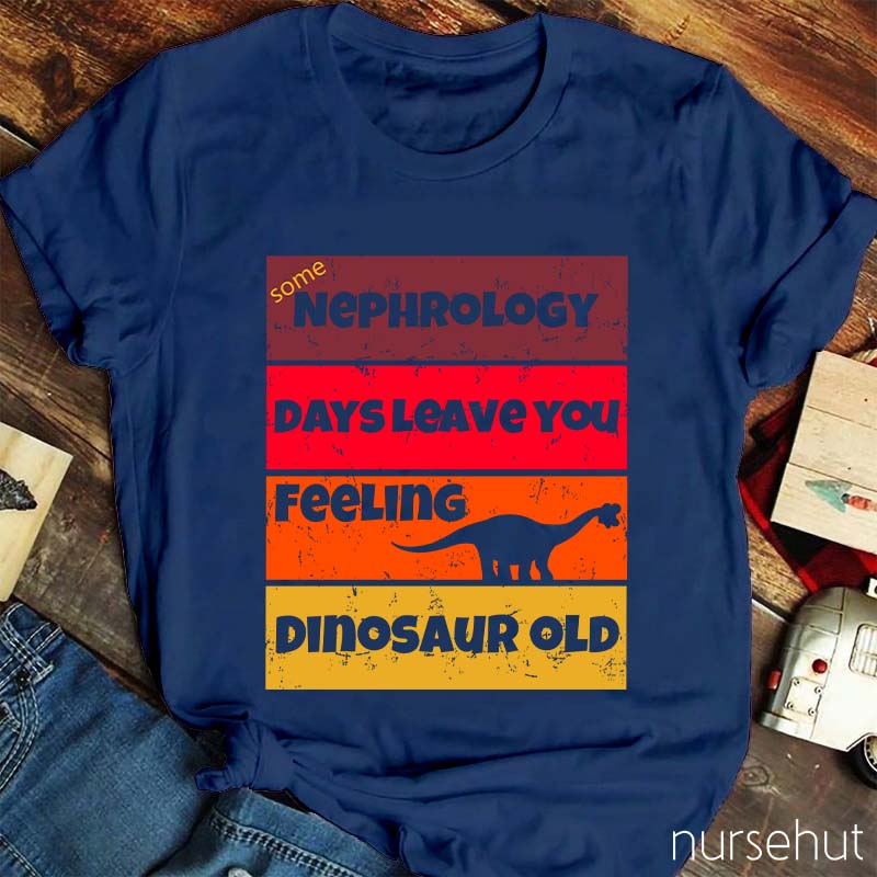 Some Nephrology Days Leave You Feeling Dinosaur Old Nurse T-Shirt