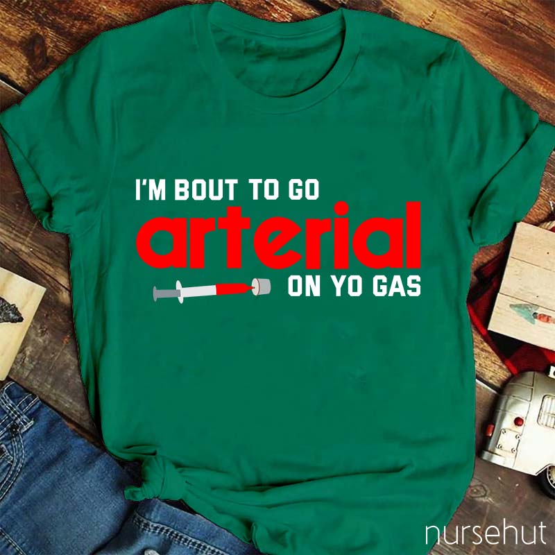 I'm Bout To Go Arterial On Yo Gas Nurse T-Shirt