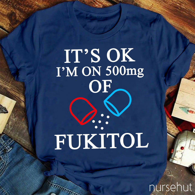 It's Ok I'm On 500mg Of Fukitol Nurse T-Shirt