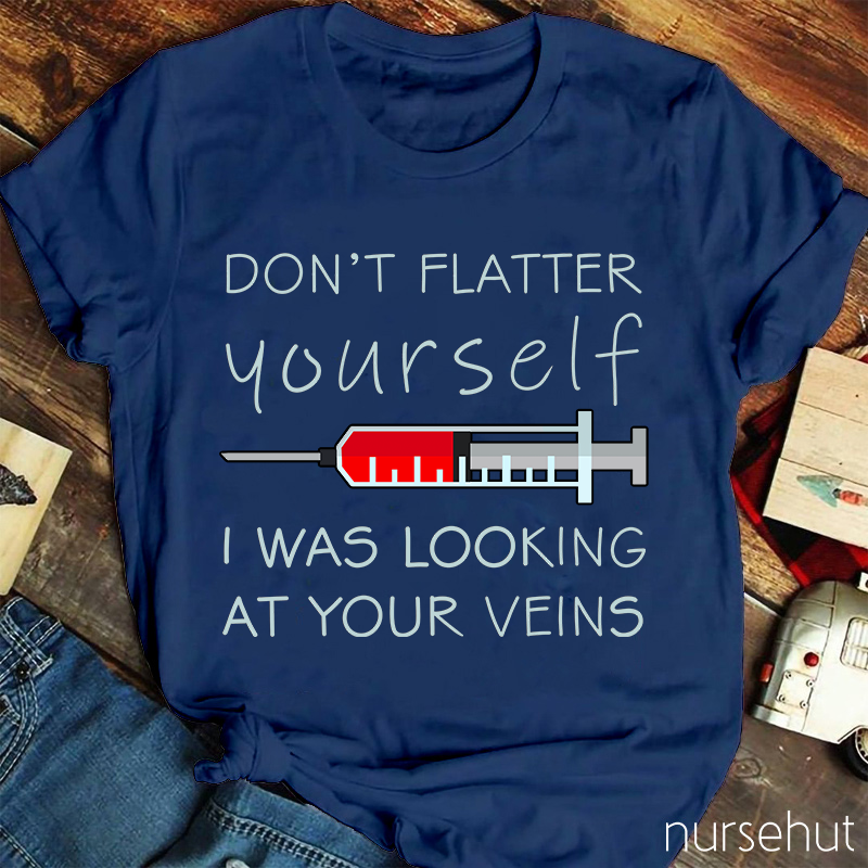 Don't Flatter Yourself I Was Looking At Your Veins Nurse T-Shirt