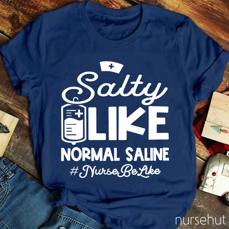 Salty Like Normal Saline Nurse Be Like Nurse T-Shirt