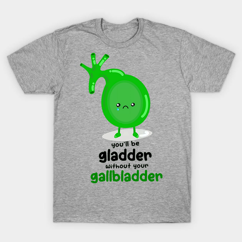 You'll Be Gladder Without Your Gallbladder Nurse T-Shirt