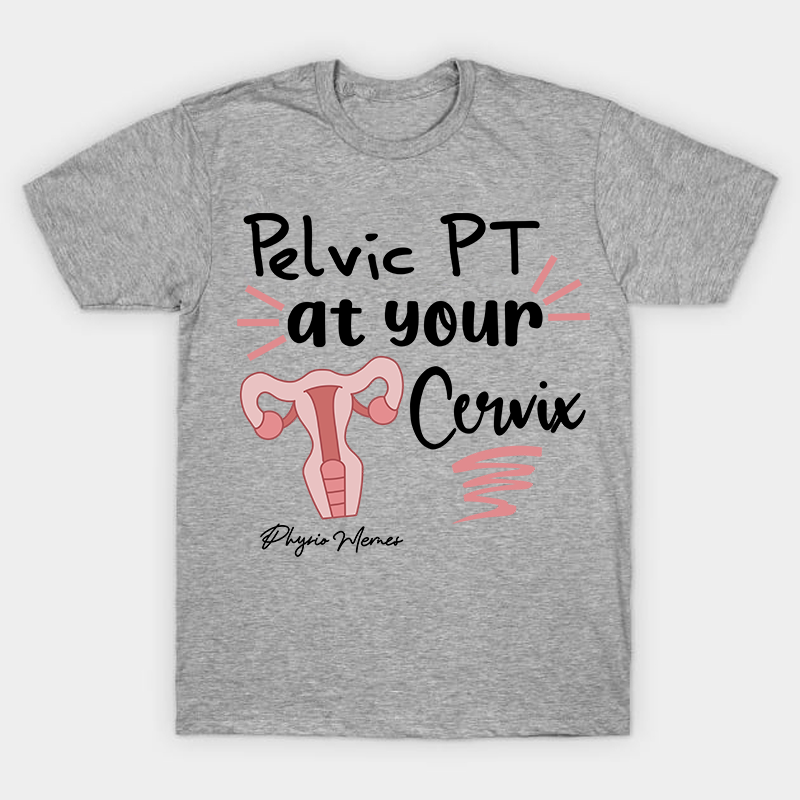 Pelvic PT At Your Cervix Nurse T-Shirt