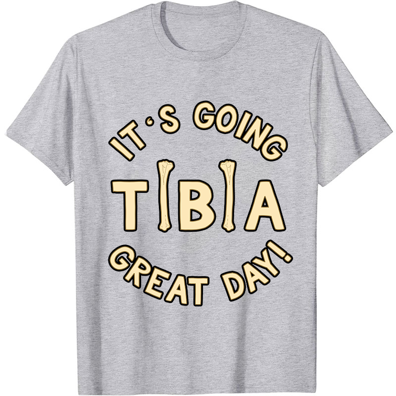 It's Going Tibia Great Day Nurse T-Shirt