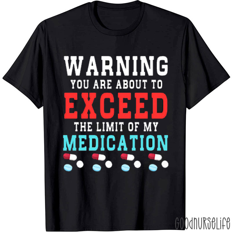 You Are About To Exceed The Limit Of My Medication Nurse T-Shirt