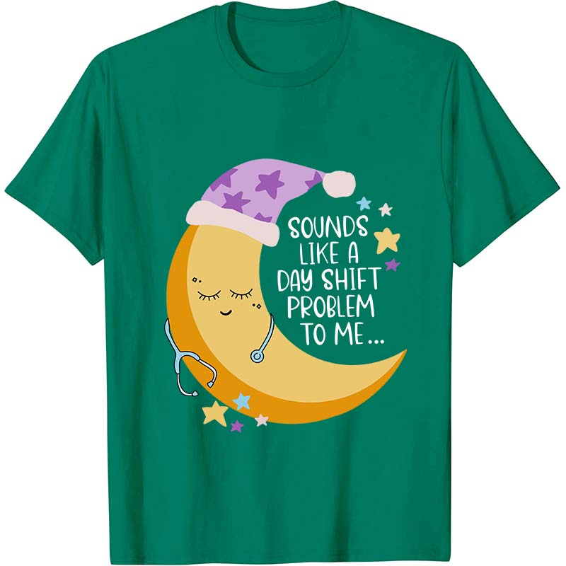 Sounds Like A Day Shift Problem To Me Nurse T-Shirt