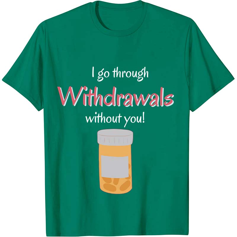 I Go Through Withdrawals Without You Nurse T-Shirt
