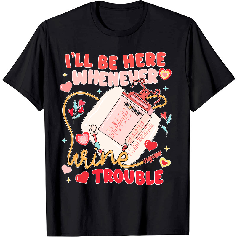I'll Be Here Whenever Wine Trouble Nurse T-Shirt