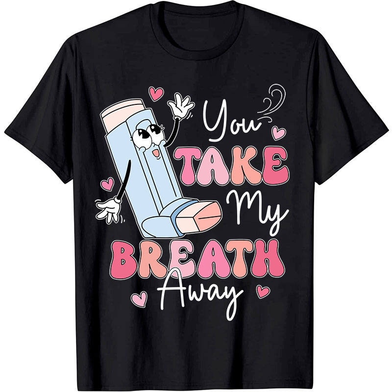 You Take My Breath Away Nurse T-Shirt