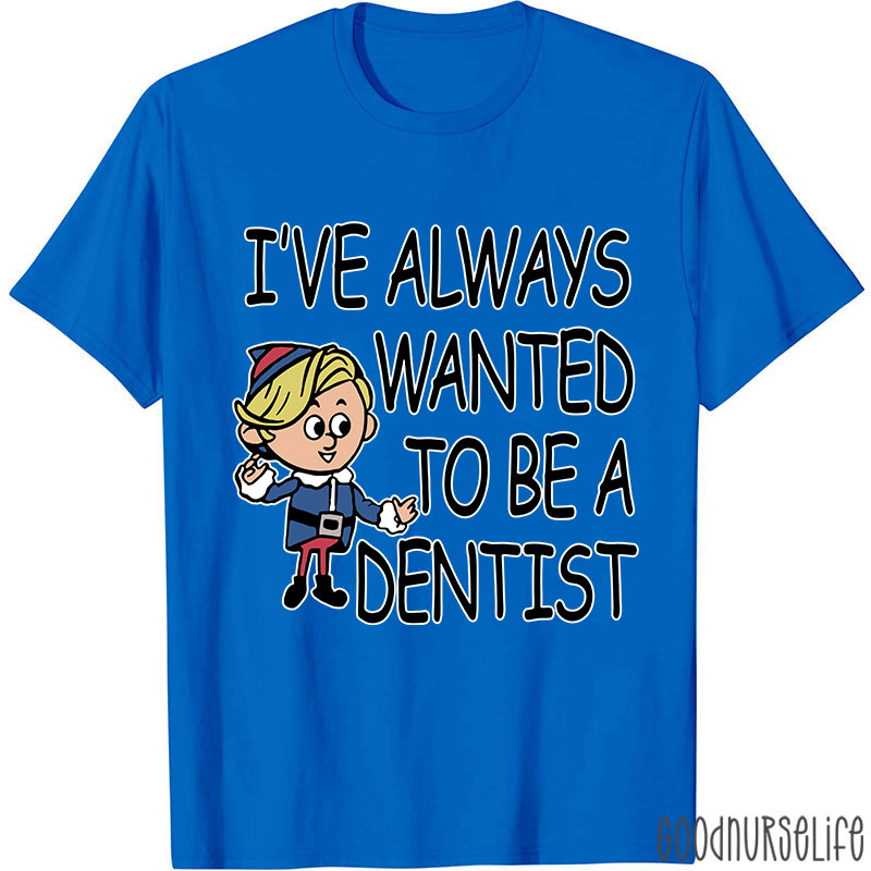 I've Always Wanted To Be A Dentist Nurse T-shirt