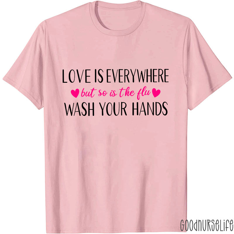 Love Is Everywhere But So Is The Flu Wash Your Hands Nurse T-Shirt