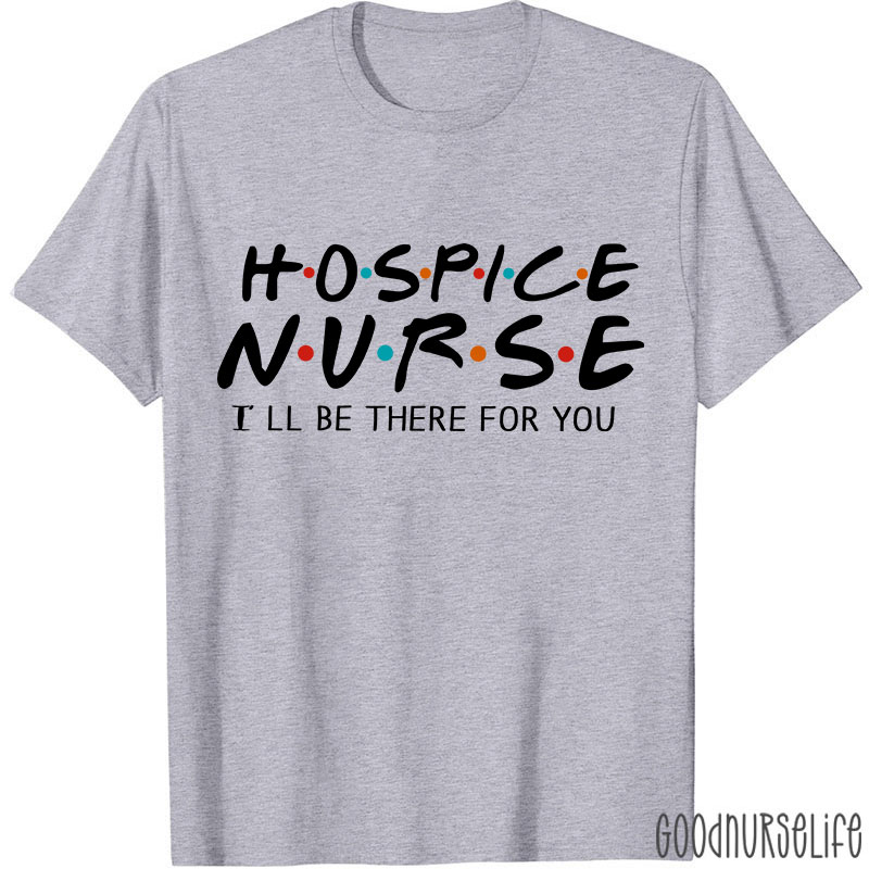 Hospice Nurse I'll Be There For You Nurse T-shirt