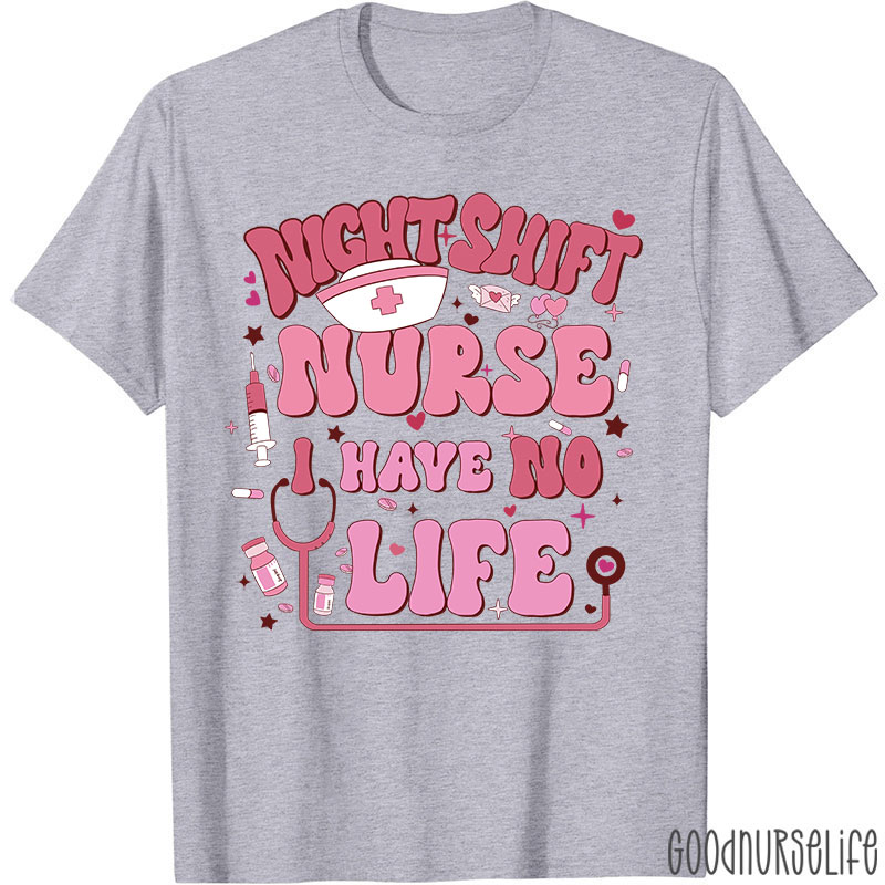 Night Shiift Nurse I Have No Life Nurse T-Shirt