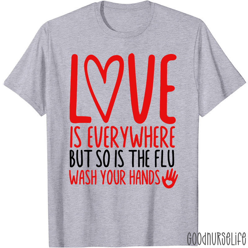 Love And Health Love Is Everywhere But So Is The Flu Wash Your Hands Nurse T-Shirt