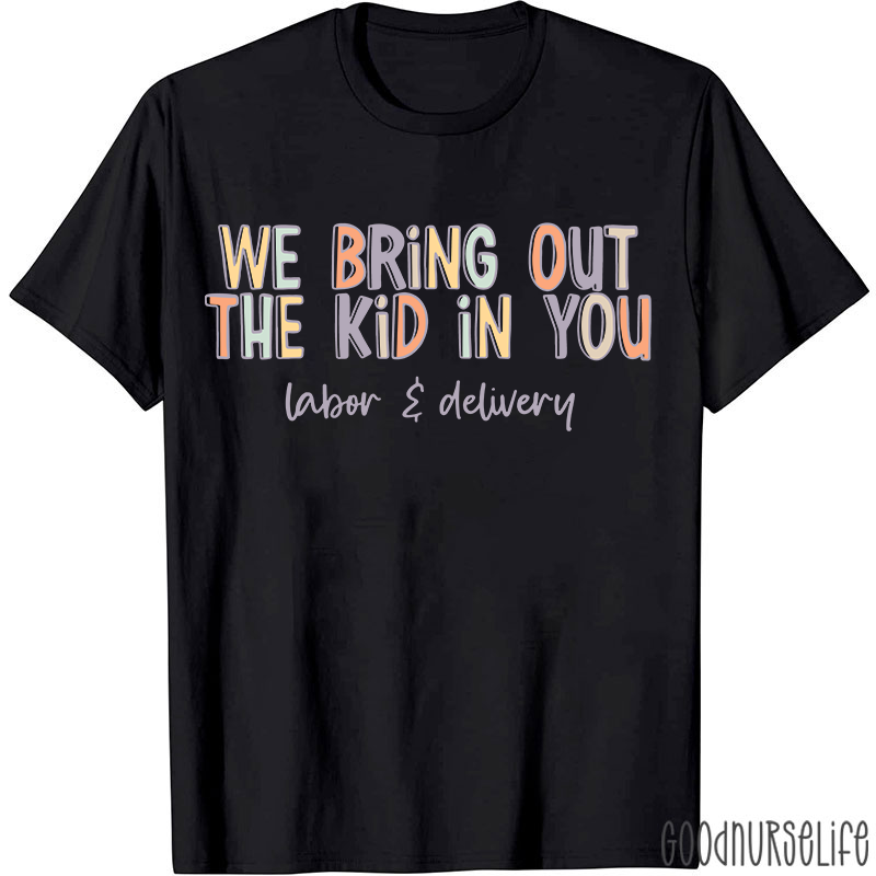 We Bring Out The Kid In You Labor and Delivery Nurse T-shirt